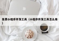 免費(fèi)小程序開發(fā)工具（小程序開發(fā)工具怎么用）