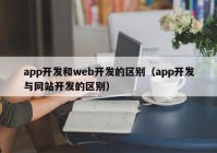 app開發(fā)和web開發(fā)的區(qū)別（app開發(fā)與網(wǎng)站開發(fā)的區(qū)別）