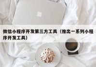 微信小程序開發(fā)第三方工具（推出一系列小程序開發(fā)工具）