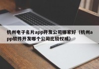 杭州電子名片app開發(fā)公司哪家好（杭州app軟件開發(fā)哪個公司比較權(quán)威）