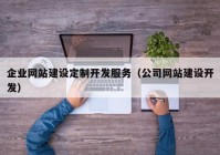 企業(yè)網(wǎng)站建設(shè)定制開發(fā)服務(wù)（公司網(wǎng)站建設(shè)開發(fā)）