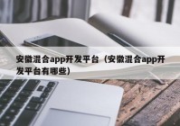 安徽混合app開發(fā)平臺(tái)（安徽混合app開發(fā)平臺(tái)有哪些）