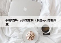 手機軟件app開發(fā)定制（系統(tǒng)app定制開發(fā)）