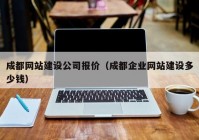 成都網(wǎng)站建設(shè)公司報(bào)價(jià)（成都企業(yè)網(wǎng)站建設(shè)多少錢）