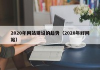 2020年網(wǎng)站建設(shè)的趨勢（2020年好網(wǎng)站）