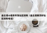 連云港小程序開發(fā)社區(qū)團(tuán)購（連云港果然好社區(qū)團(tuán)購電話）