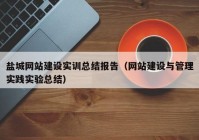 鹽城網站建設實訓總結報告（網站建設與管理實踐實驗總結）