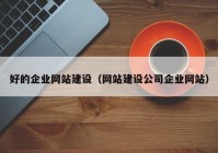 好的企業(yè)網(wǎng)站建設(shè)（網(wǎng)站建設(shè)公司企業(yè)網(wǎng)站）