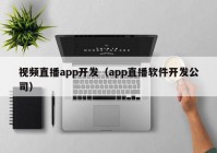 視頻直播app開發(fā)（app直播軟件開發(fā)公司）