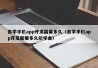 自學(xué)手機app開發(fā)需要多久（自學(xué)手機app開發(fā)需要多久能學(xué)會）