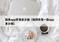 簡單app開發(fā)多少錢（如何開發(fā)一款app多少錢）