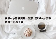 安卓app開發(fā)費(fèi)用一覽表（安卓app開發(fā)費(fèi)用一覽表下載）