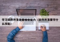 學習軟件開發(fā)需要哪些能力（軟件開發(fā)要學什么技能）