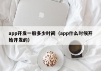 app開發(fā)一般多少時(shí)間（app什么時(shí)候開始開發(fā)的）