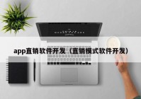 app直銷軟件開發(fā)（直銷模式軟件開發(fā)）