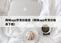 同城app開發(fā)價(jià)格表（同城app開發(fā)價(jià)格表下載）