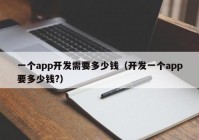 一個app開發(fā)需要多少錢（開發(fā)一個app要多少錢?）