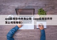 app應(yīng)用軟件開發(fā)公司（app應(yīng)用軟件開發(fā)公司有哪些）