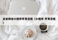 企業(yè)微信小程序開發(fā)流程（小程序 開發(fā)流程）