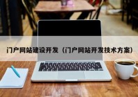 門戶網(wǎng)站建設開發(fā)（門戶網(wǎng)站開發(fā)技術方案）