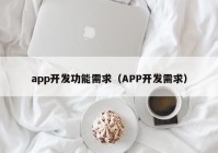 app開發(fā)功能需求（APP開發(fā)需求）