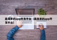 最簡(jiǎn)單的app開(kāi)發(fā)平臺(tái)（最簡(jiǎn)單的app開(kāi)發(fā)平臺(tái)）