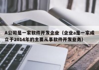 A公司是一家軟件開(kāi)發(fā)企業(yè)（企業(yè)a是一家成立于2014年的主要從事軟件開(kāi)發(fā)業(yè)務(wù)）