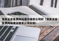 寶安企業(yè)免費(fèi)網(wǎng)站建設(shè)哪家公司好（寶安企業(yè)免費(fèi)網(wǎng)站建設(shè)哪家公司好些）