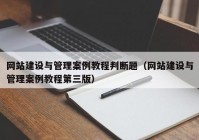 網(wǎng)站建設(shè)與管理案例教程判斷題（網(wǎng)站建設(shè)與管理案例教程第三版）