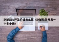 跑腿app開發(fā)價錢怎么算（跑腿軟件開發(fā)一個多少錢）