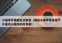 小程序開發(fā)版無法登錄（微信小程序登錄用戶不是該小程序的開發(fā)者）