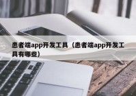 患者端app開(kāi)發(fā)工具（患者端app開(kāi)發(fā)工具有哪些）