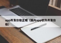 app開發(fā)價(jià)格正規(guī)（國內(nèi)app軟件開發(fā)價(jià)格）