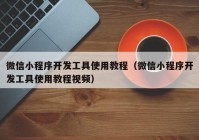 微信小程序開發(fā)工具使用教程（微信小程序開發(fā)工具使用教程視頻）