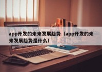 app開發(fā)的未來發(fā)展趨勢（app開發(fā)的未來發(fā)展趨勢是什么）