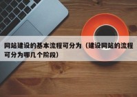 網(wǎng)站建設(shè)的基本流程可分為（建設(shè)網(wǎng)站的流程可分為哪幾個階段）