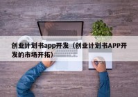 創(chuàng)業(yè)計劃書app開發(fā)（創(chuàng)業(yè)計劃書APP開發(fā)的市場開拓）