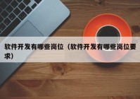 軟件開發(fā)有哪些崗位（軟件開發(fā)有哪些崗位要求）