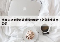 寶安企業(yè)免費網(wǎng)站建設(shè)哪里好（免費寶安注冊公司）