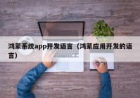 鴻蒙系統(tǒng)app開發(fā)語言（鴻蒙應(yīng)用開發(fā)的語言）