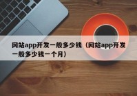 網(wǎng)站app開發(fā)一般多少錢（網(wǎng)站app開發(fā)一般多少錢一個月）