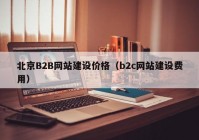 北京B2B網(wǎng)站建設(shè)價(jià)格（b2c網(wǎng)站建設(shè)費(fèi)用）