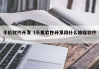 手機軟件開發(fā)（手機軟件開發(fā)用什么編程軟件）