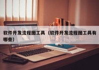 軟件開發(fā)流程圖工具（軟件開發(fā)流程圖工具有哪些）