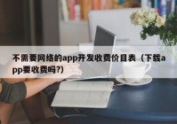 不需要網(wǎng)絡(luò)的app開發(fā)收費價目表（下載app要收費嗎?）