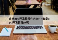 安卓app開發(fā)教程flutter（安卓app開發(fā)教程pdf）