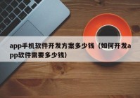 app手機(jī)軟件開發(fā)方案多少錢（如何開發(fā)app軟件需要多少錢）