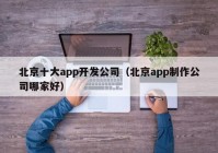 北京十大app開(kāi)發(fā)公司（北京app制作公司哪家好）