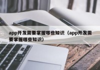 app開發(fā)需要掌握哪些知識（app開發(fā)需要掌握哪些知識）