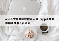 app開發(fā)需要哪些技術人員（app開發(fā)需要哪些技術人員培訓）